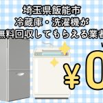 飯能市　冷蔵庫・洗濯機が無料回収してもらえる不用品回収業者